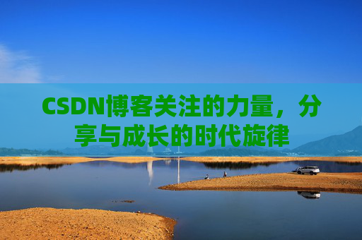 CSDN博客关注的力量,分享与成长的时代旋律 CSDN博客关注的力量,分享与成长的时代旋律